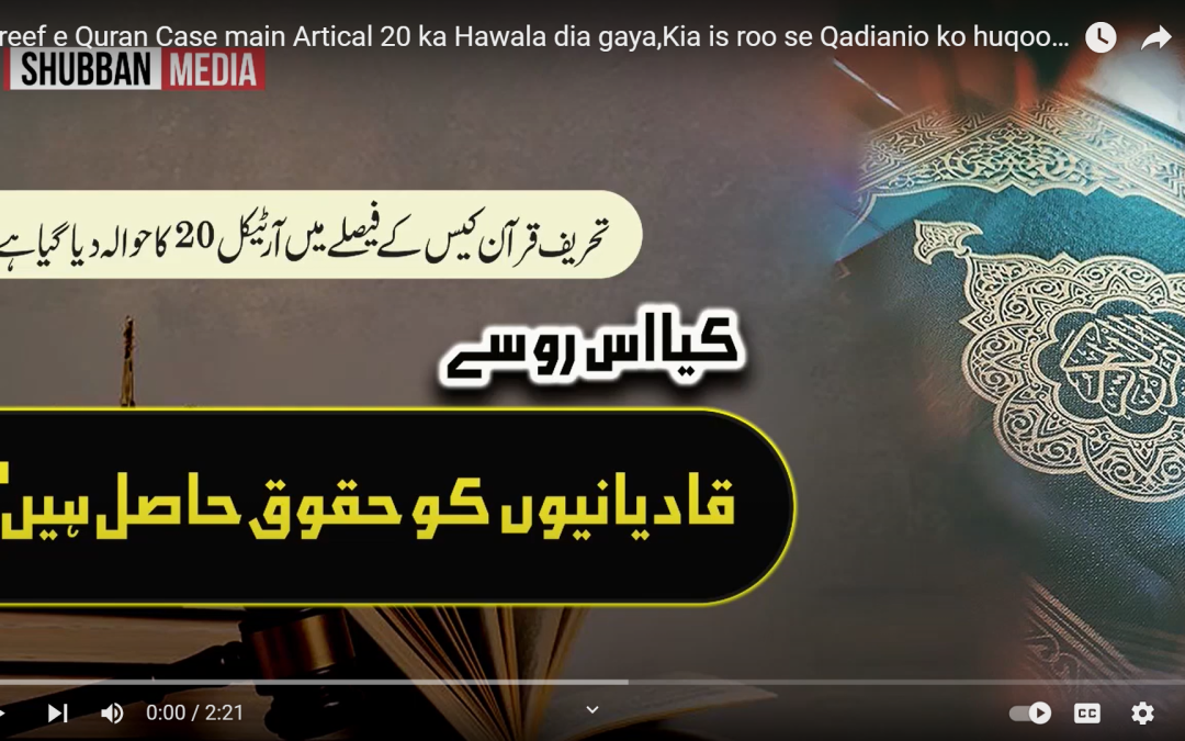Tehreef e Quran Case main Artical 20 ka Hawala dia gaya,Kia is roo se Qadianio ko huqooq Hasil Hain?